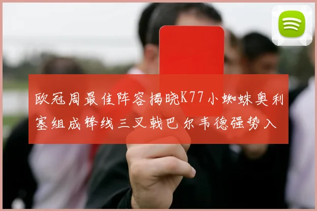 欧冠周最佳阵容揭晓K77小蜘蛛奥利塞组成锋线三叉戟巴尔韦德强势入选
