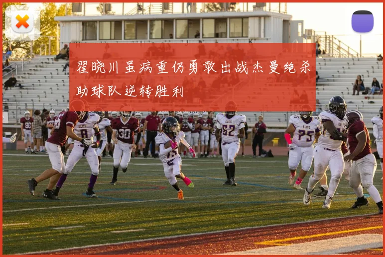 翟晓川虽病重仍勇敢出战杰曼绝杀助球队逆转胜利