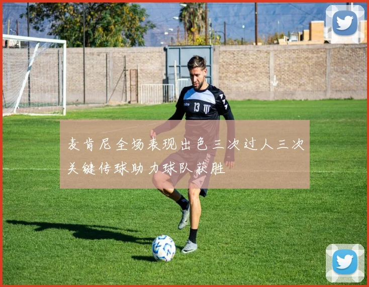 麦肯尼全场表现出色三次过人三次关键传球助力球队获胜