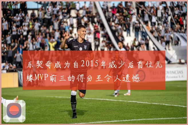 东契奇成为自2015年威少后首位无缘MVP前三的得分王令人遗憾