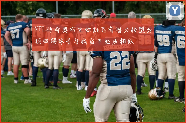 NFL传奇奥布里称凯恩有潜力转型为顶级踢球手与我当年经历相似